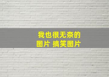 我也很无奈的图片 搞笑图片